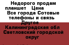 Недорого продам планшет › Цена ­ 9 500 - Все города Сотовые телефоны и связь » Другое   . Калининградская обл.,Светловский городской округ 